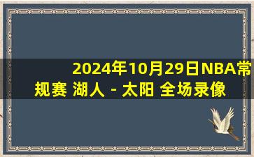 2024年10月29日NBA常规赛 湖人 - 太阳 全场录像